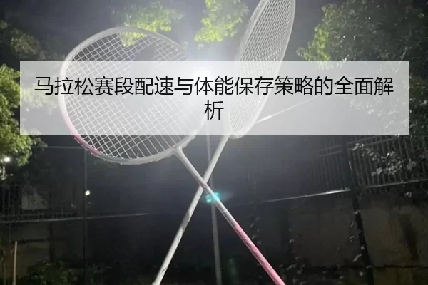 马拉松赛段配速与体能保存策略的全面解析
