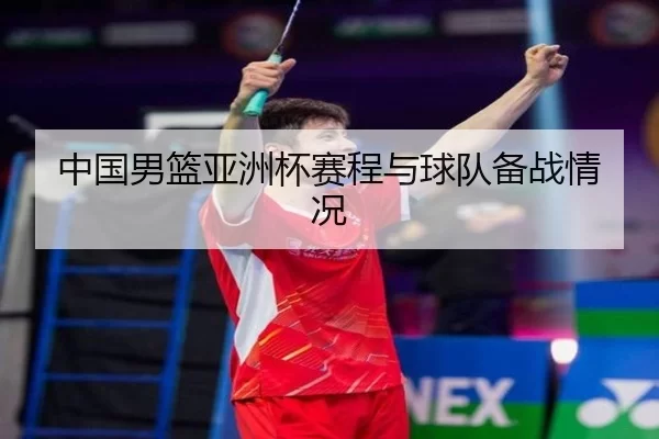 中国男篮亚洲杯赛程与球队备战情况