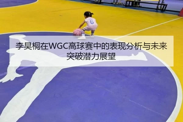 李昊桐在WGC高球赛中的表现分析与未来突破潜力展望