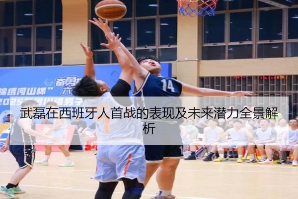 武磊在西班牙人首战的表现及未来潜力全景解析